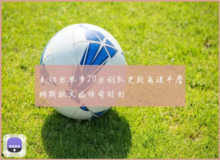 米切尔单节20分创队史新高追平詹姆斯欧文成传奇时刻