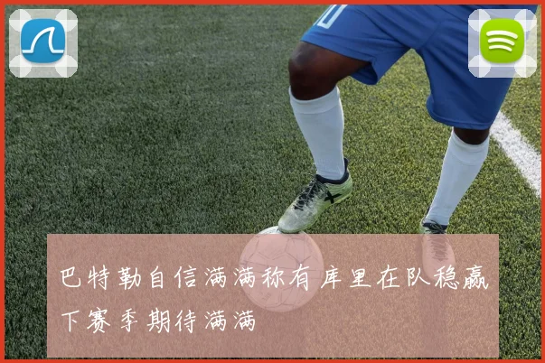 巴特勒自信满满称有库里在队稳赢下赛季期待满满