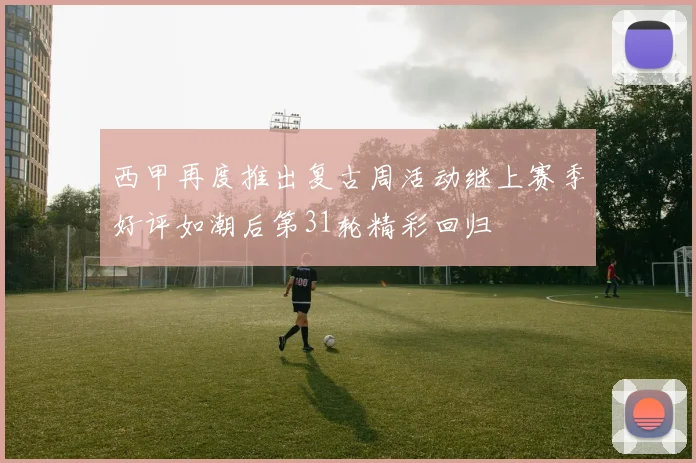 西甲再度推出复古周活动继上赛季好评如潮后第31轮精彩回归