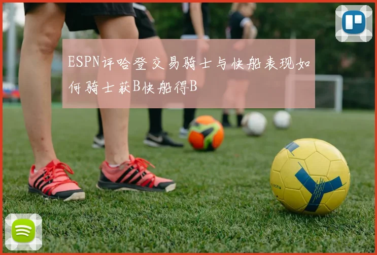 ESPN评哈登交易骑士与快船表现如何骑士获B快船得B