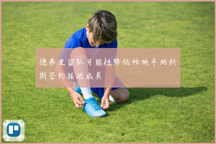 德弗里留队可能性降低帕纳辛纳科斯签约接近成真