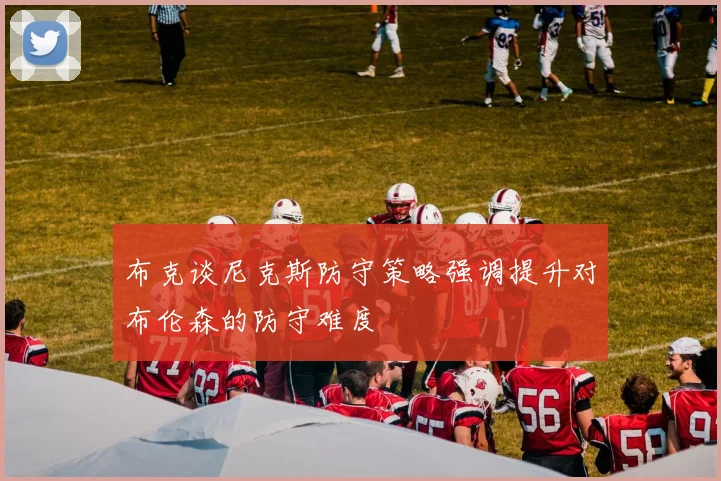 布克谈尼克斯防守策略强调提升对布伦森的防守难度