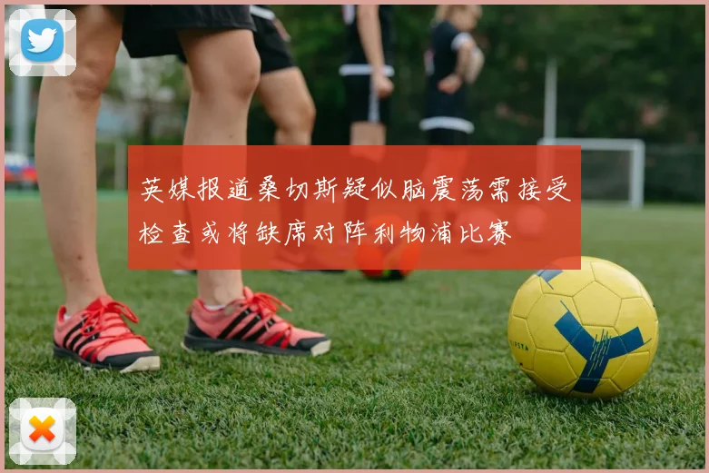 英媒报道桑切斯疑似脑震荡需接受检查或将缺席对阵利物浦比赛