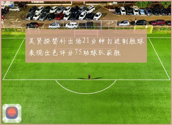 吴贤揆替补出场21分钟打进制胜球表现出色评分75助球队获胜