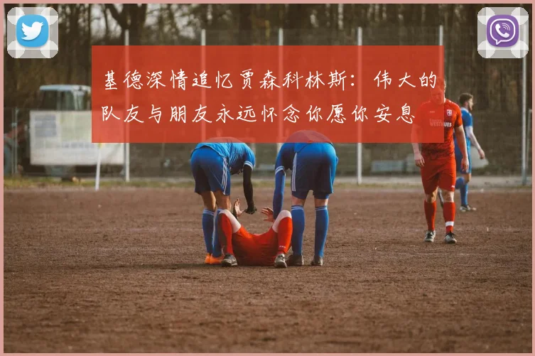 基德深情追忆贾森科林斯：伟大的队友与朋友永远怀念你愿你安息