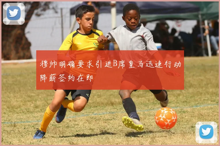 穆帅明确要求引进B席皇马迅速行动降薪签约在即