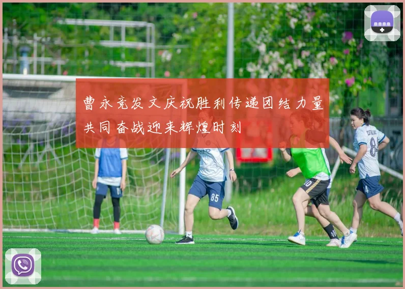 曹永竞发文庆祝胜利传递团结力量共同奋战迎来辉煌时刻